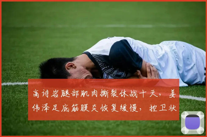 高诗岩腿部肌肉撕裂休战十天，姜伟泽足底筋膜炎恢复缓慢，控卫状态起伏成变量