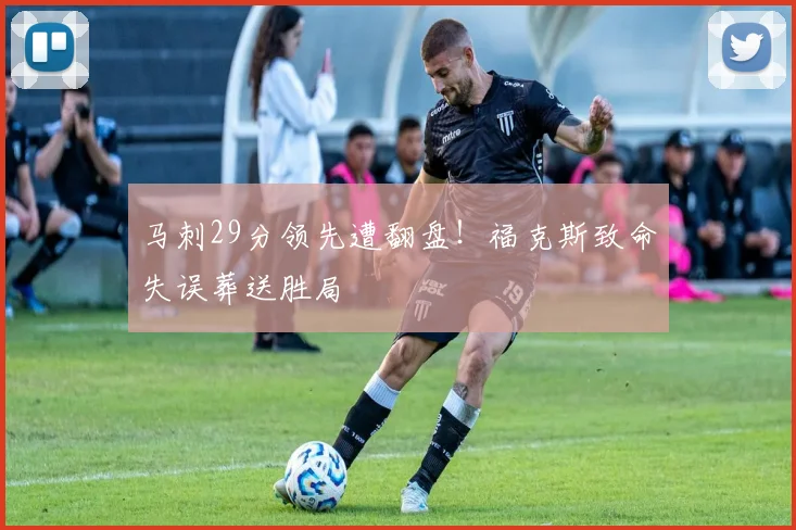 马刺29分领先遭翻盘！福克斯致命失误葬送胜局