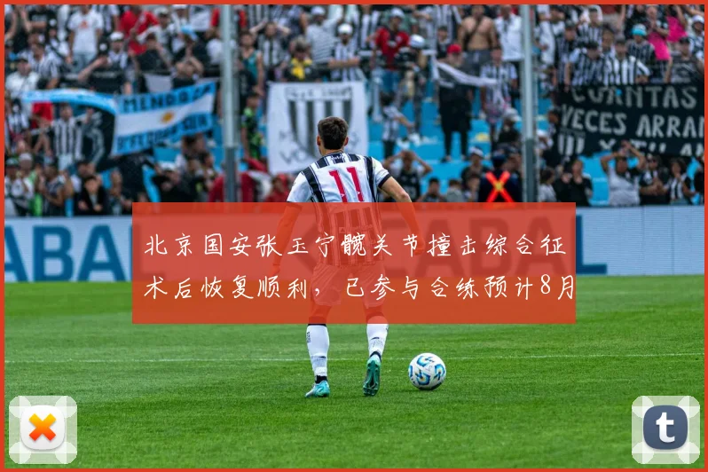 北京国安张玉宁髋关节撞击综合征术后恢复顺利,已参与合练预计8月登场
