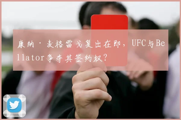 康纳·麦格雷戈复出在即,UFC与Bellator争夺其签约权?