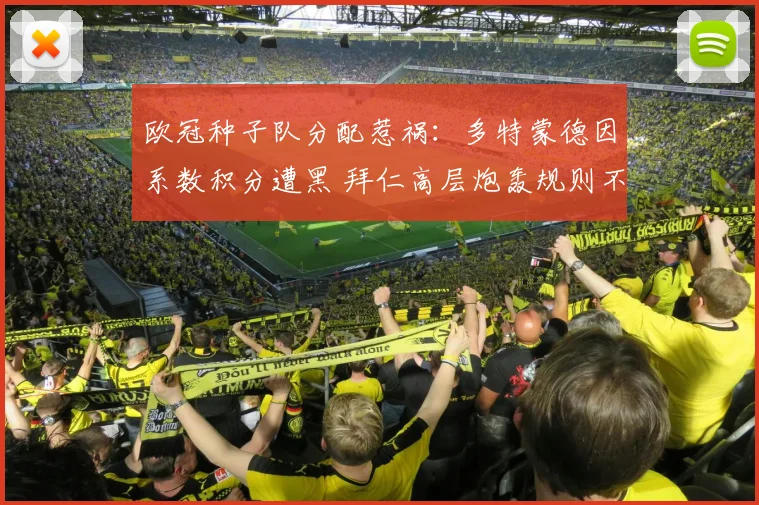 欧冠种子队分配惹祸:多特蒙德因系数积分遭黑 拜仁高层炮轰规则不公