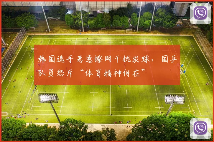 韩国选手恶意擦网干扰发球，国乒队员怒斥“体育精神何在”